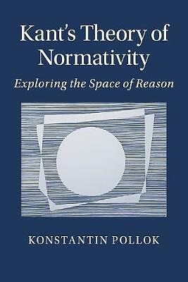 Kant's Theory of Normativity Exploring the Space of Reason Pollok Paperback