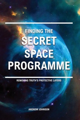 Finding the Secret Space Programme Removing Truth's Protective Layers Johnson