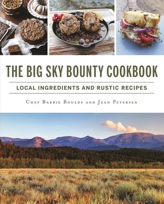 The Big Sky Bounty Cookbook: Local Ingredients and Rustic Recipes by Chef Barrie