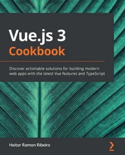 Vue.js 3 Cookbook: Discover actionable solutions for building modern web apps wi