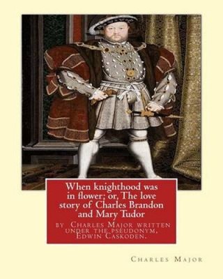 When knighthood was in flower; or, The love story of Charles Brandon and: Mary