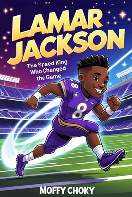 LAMAR JACKSON: THE SPEED KING WHO CHANGED THE GAME: A Fun and Inspiring Story of