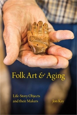 Folk Art and Aging: Life-Story Objects and Their Makers (Paperback or Softback)