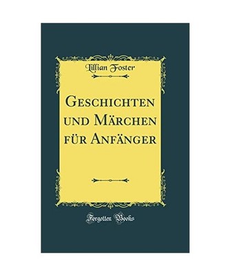Geschichten und Märchen für Anfänger [Classic Reprint], Lillian Foster