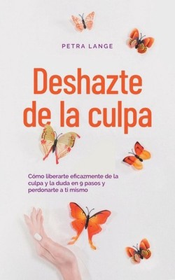 Deshazte de la culpa Cmo liberarte eficazmente de la culpa y la duda en 9 pasos 