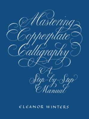 Mastering Copperplate Calligraphy: A Step-By-Step Manual by Eleanor Winters