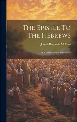 The Epistle To The Hebrews: In A Paraphrastic Commentary (Hardback or Cased Book