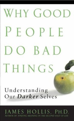Why Good People Do Bad Things : Understanding Our Darker Selves J