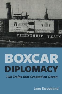 Boxcar Diplomacy: Two Trains that Crossed an Ocean -  NEW Jane Sweetland 2023-03