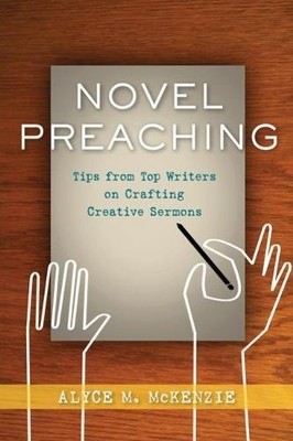 NOVEL PREACHING: TIPS FROM TOP WRITERS ON CRAFTING By Alyce M. Mckenzie **NEW**