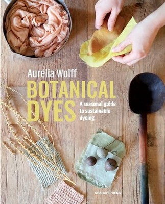 Aurelia Wolff - Botanical Dyes   A Seasonal Guide to Sustainable Dyein - E245z