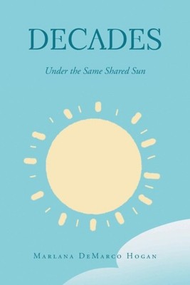 Decades-Under the Same Shared Sun by Marlana DeMarco Hogan Paperback Book