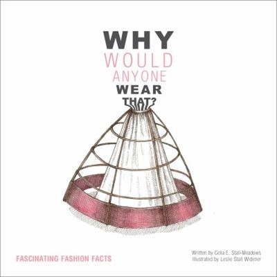 Why Would Anyone Wear That? : Fascinating Fashion Facts Celia E.