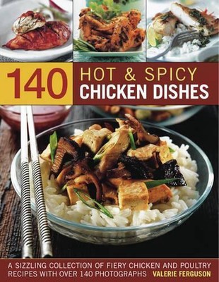 140 Hot and Spicy Chicken Dishes: A Sizzling Collection of Fiery Chicken and Pou