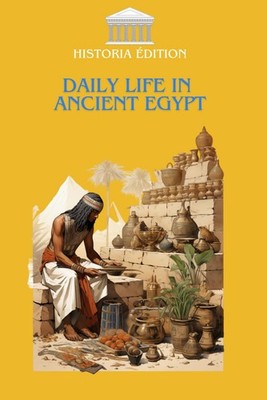 DAILY LIFE IN ANCIENT EGYPT: Immerse yourself in the fascinating daily life of a