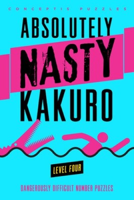 Absolutely Nasty Kakuro Level Four: Dangerously Difficult Number Puzzles