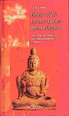 - Ohne mich ist das Leben ganz einfach. Der Weg des Buddha zur vollkommenen Frei