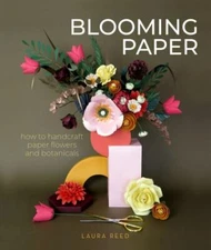 Blooming Paper: How to Handcraft Paper Flowers and Botanicals - Reed, Laura