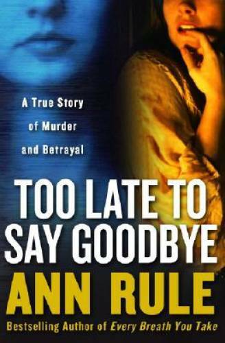 Too Late to Say Goodbye: A True Story of Murder and Betrayal - Hardcover - GOOD