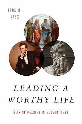 Leading a Worthy Life : Finding Meaning in Modern Times by Leon R. Kass...