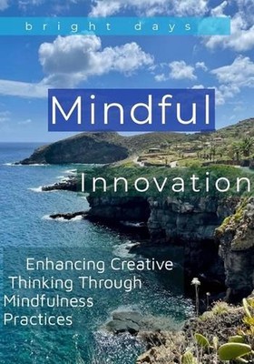 Mindful Innovation: Enhancing Creative Thinking Through Mindfulness Practices by