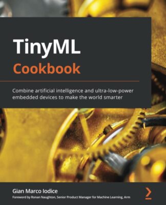 TinyML Cookbook: Combine artificial intelligence and ultra-low-power embedded d,