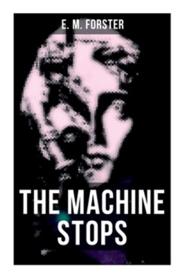 The Machine Stops: Science Fiction Dystopia - A Doomsday Saga of Humanity under