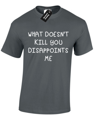 WHAT DOESNT KILL YOU DISPOINTS ME HERREN T-SHIRT UNHÖFLICHER HUMOR SARKASTISCH NEUHEIT