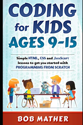 Coding for Kids Ages 9-15: Simple HTML, CSS and Javascript Lessons to Get You St