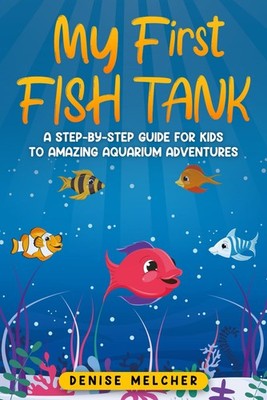 My First Fish Tank: A Step-by-Step Guide for Kids to Amazing Aqu