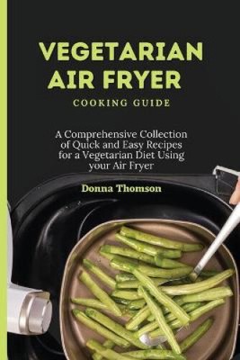 Vegetarische Air Fryer Kochanleitung: Eine umfassende Sammlung von schnellen und