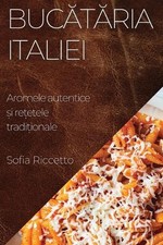 Buctria Italiei: Aromele autentice ?i re?etele tradi?ionale by Sofia Riccetto (R