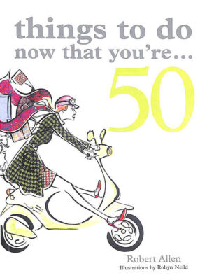 Things to Do Now That You're 50 by Allen, Robert