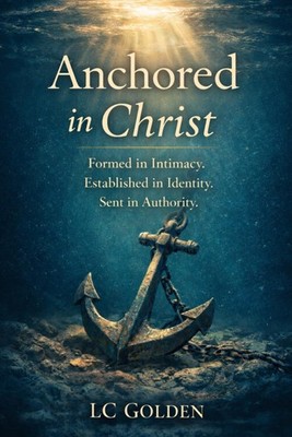 Anchored in Christ: Formed in Intimacy. Established in Identity. Sent in Authori