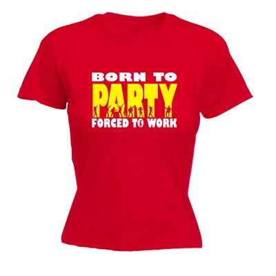 Born To Party Forced To Work WOMENS T-SHIRT tee birthday drinking clubbing gift