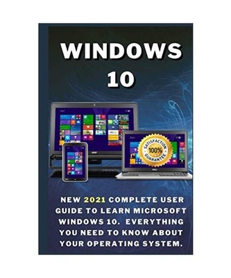 Windows 10: New 2021 Complete User Guide to Learn Microsoft Windows 10. Everythi