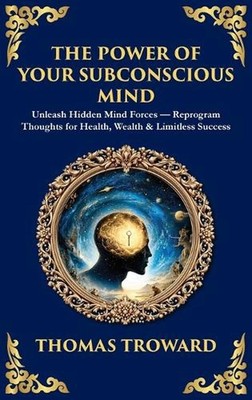 The Power of Your Subconscious Mind: Unleash Hidden Mind Forces - Reprogram Thou