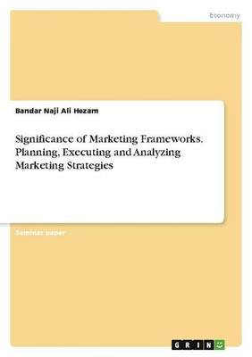 Significance of Marketing Frameworks. Planning, Executing and Analyzing Marketin