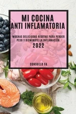 Mi Cocina Anti Inflamatoria 2022: Muchas Deliciosas Recetas Para Perder Peso Y D