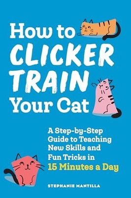 How to Clicker Train Your Cat: A St..., Mantilla, Steph