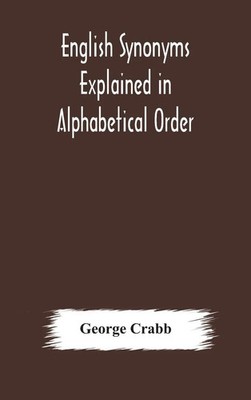 George Crabb | English Synonyms Explained In Alphabetical Order. With Copious...