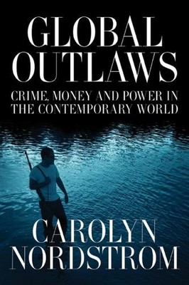 Global Outlaws: Crime, Money, and P..., Nordstrom, Caro