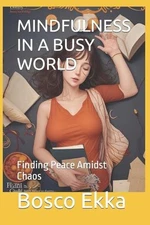 Mindfulness in a Busy World: Finding Peace Amidst Chaos by Bosco Ekka Paperback 