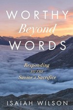 Worthy Beyond Words: Responding to the Savior's Sacrifice by Isaiah Wilson Paper