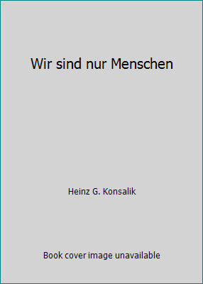 Wir sind nur Menschen by Heinz G. Konsalik