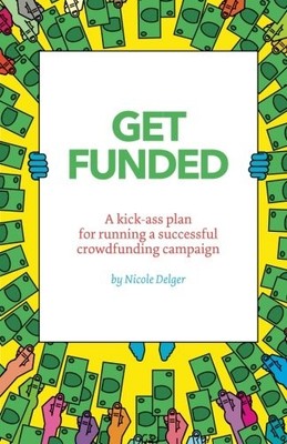 GET FUNDED: A KICK-ASS PLAN FOR RUNNING A SUCCESSFUL By Nicole Delger & NEW