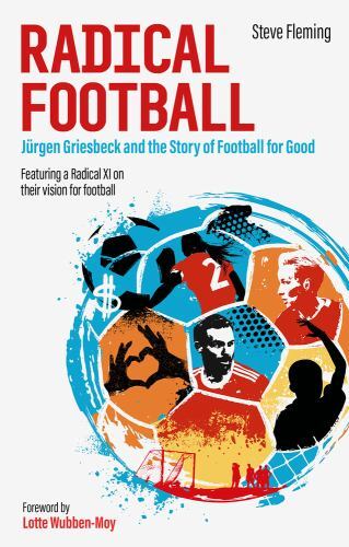 Radical Football : Jürgen Griesbeck and the Story of Football for Good by ...