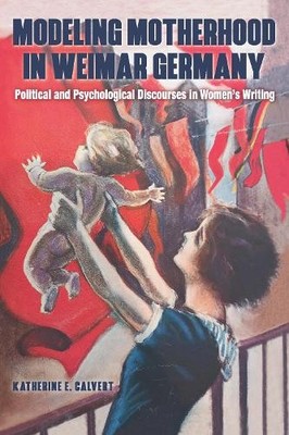 Modeling Motherhood in Weimar Germany by Katherine E Calvert - 9781640141674