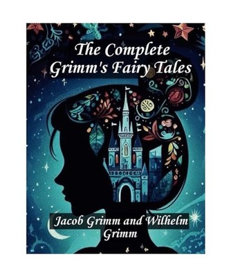 The Complete Grimm's Fairy Tales: A Modern Annotated Edition, Grimm, Jacob; Grim