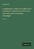 A Pilgrimage To Nejd, The Cradle Of The Arab Race. A Visit To The Court Of The A